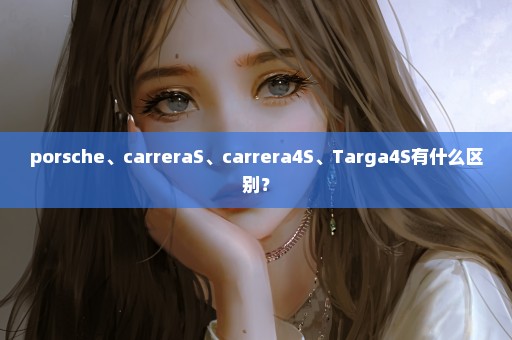 porsche、carreraS、carrera4S、Targa4S有什么区别？