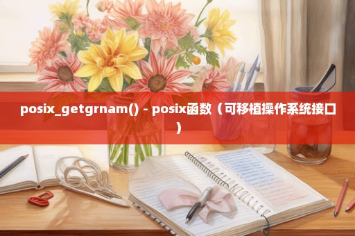 posix_getgrnam() - posix函数（可移植操作系统接口）