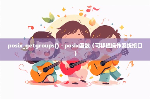 posix_getgroups() - posix函数（可移植操作系统接口）