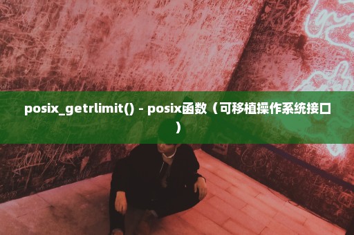 posix_getrlimit() - posix函数（可移植操作系统接口）