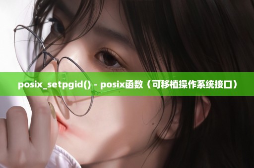 posix_setpgid() - posix函数（可移植操作系统接口）