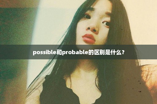 possible和probable的区别是什么？