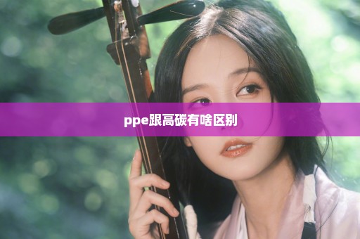 ppe跟高碳有啥区别