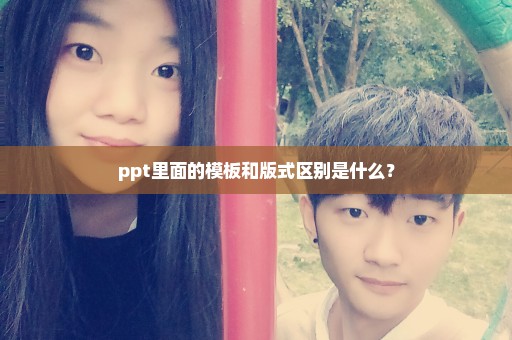ppt里面的模板和版式区别是什么？
