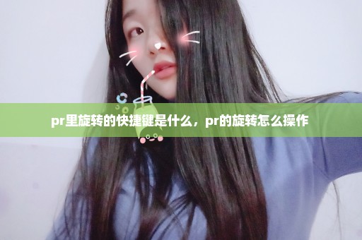 pr里旋转的快捷键是什么，pr的旋转怎么操作 