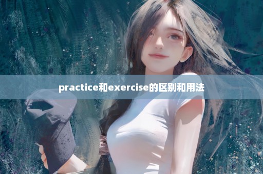 practice和exercise的区别和用法