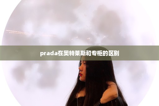 prada在奥特莱斯和专柜的区别