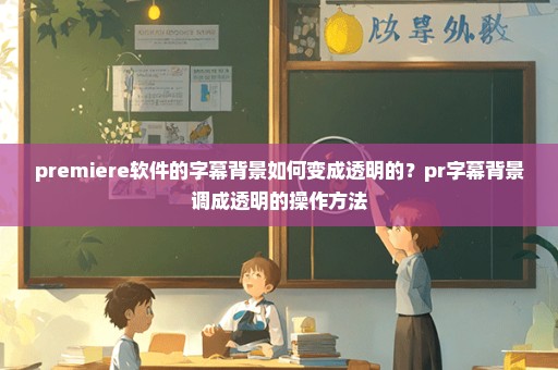 premiere软件的字幕背景如何变成透明的？pr字幕背景调成透明的操作方法