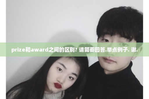 prize和award之间的区别? 请简要回答.举点例子. 谢.