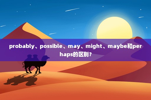probably、possible、may、might、maybe和perhaps的区别？
