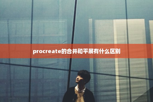 procreate的合并和平展有什么区别