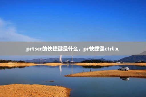 prtscr的快捷键是什么，pr快捷键ctrl+x 