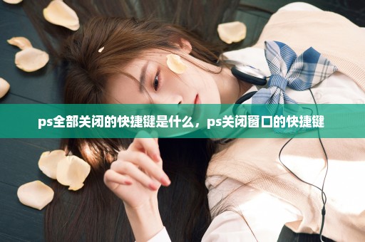 ps全部关闭的快捷键是什么，ps关闭窗口的快捷键 