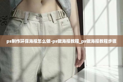 ps制作环保海报怎么做-ps做海报教程_ps做海报教程步骤