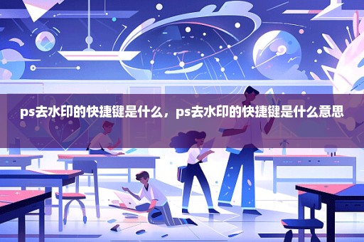 ps去水印的快捷键是什么，ps去水印的快捷键是什么意思 