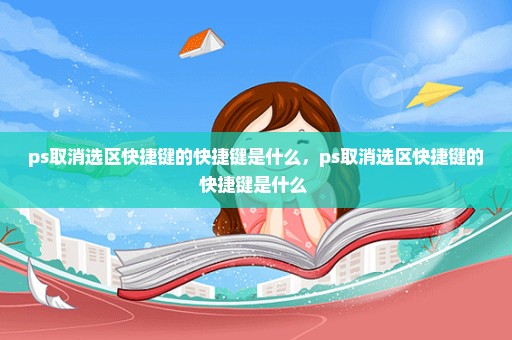 ps取消选区快捷键的快捷键是什么，ps取消选区快捷键的快捷键是什么 