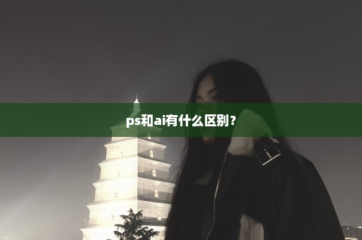 ps和ai有什么区别？