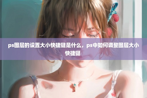 ps图层的设置大小快捷键是什么，ps中如何调整图层大小快捷键 