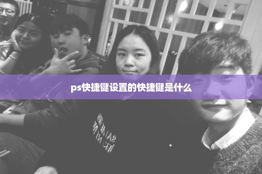 ps快捷键设置的快捷键是什么