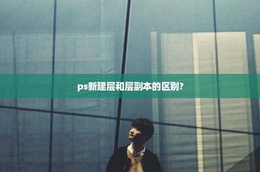 ps新建层和层副本的区别?