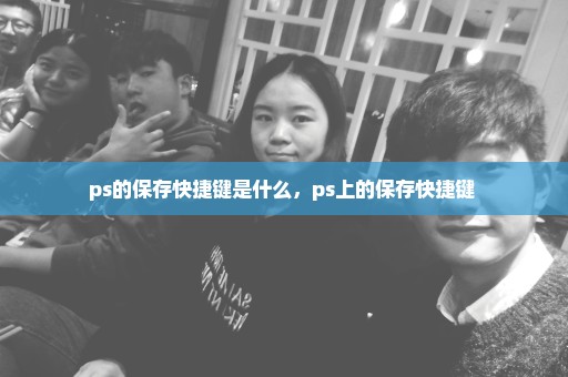 ps的保存快捷键是什么，ps上的保存快捷键 