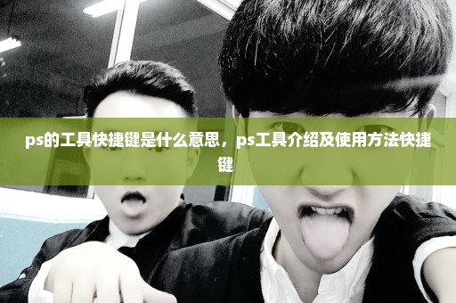 ps的工具快捷键是什么意思，ps工具介绍及使用方法快捷键 