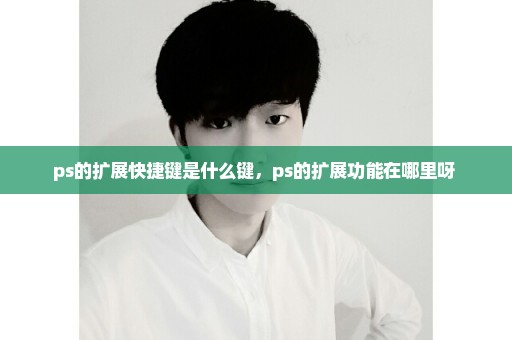 ps的扩展快捷键是什么键，ps的扩展功能在哪里呀 