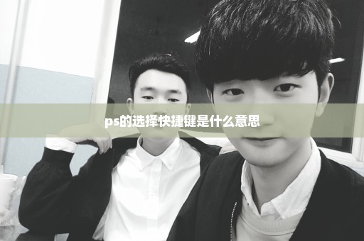 ps的选择快捷键是什么意思