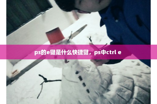 ps的e键是什么快捷键，ps中ctrl e 