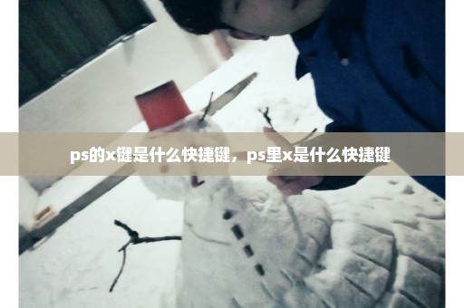 ps的x键是什么快捷键，ps里x是什么快捷键 