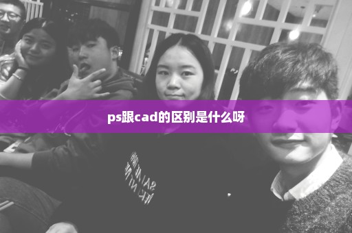 ps跟cad的区别是什么呀