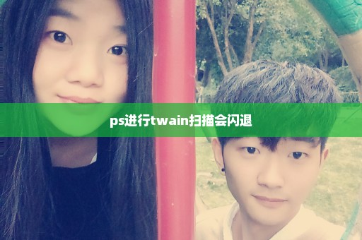 ps进行twain扫描会闪退