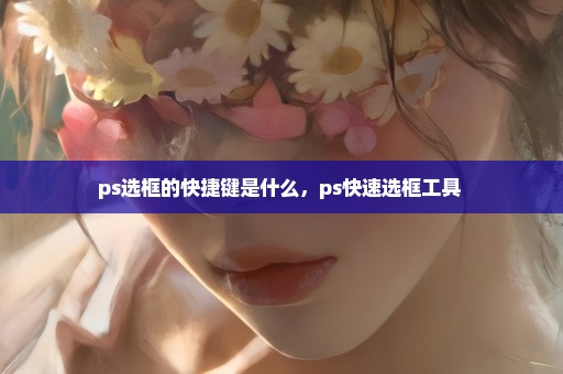 ps选框的快捷键是什么，ps快速选框工具 