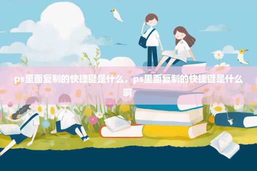 ps里面复制的快捷键是什么，ps里面复制的快捷键是什么啊 