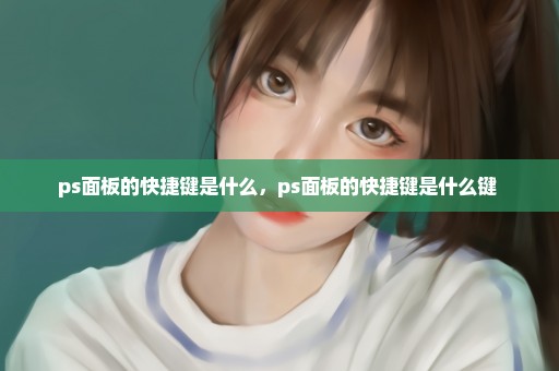 ps面板的快捷键是什么，ps面板的快捷键是什么键 