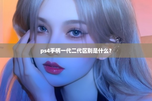 ps4手柄一代二代区别是什么？