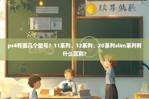 ps4有哪几个型号？11系列、12系列、20系列slim系列有什么区别？