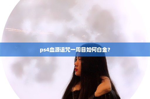 ps4血源诅咒一周目如何白金？