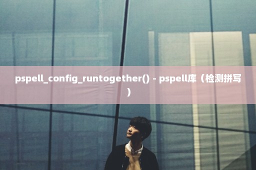 pspell_config_runtogether() - pspell库（检测拼写）