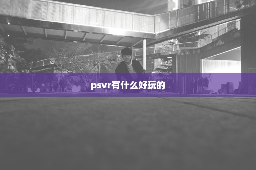 psvr有什么好玩的