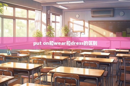 put on和wear和dress的区别