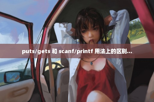puts/gets 和 scanf/printf 用法上的区别...