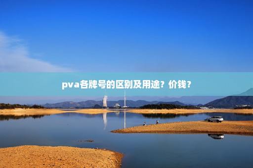 pva各牌号的区别及用途？价钱？