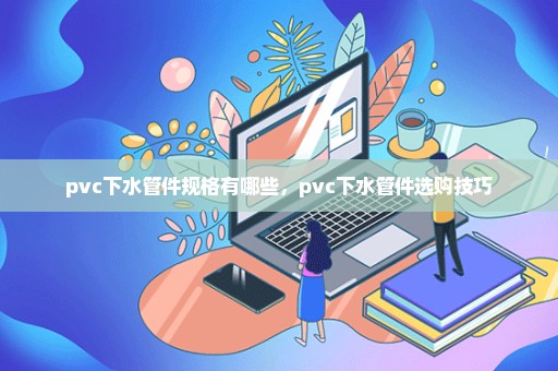 pvc下水管件规格有哪些，pvc下水管件选购技巧