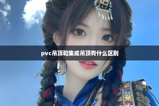 pvc吊顶和集成吊顶有什么区别