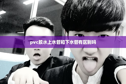 pvc胶水上水管和下水管有区别吗