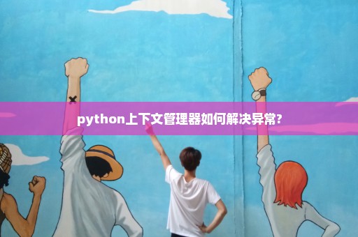 python上下文管理器如何解决异常?