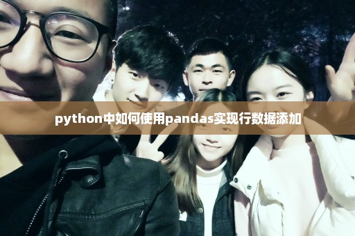 python中如何使用pandas实现行数据添加