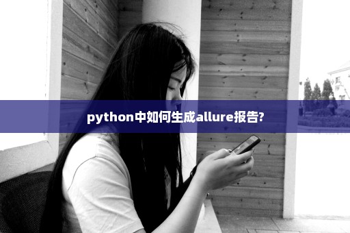 python中如何生成allure报告?