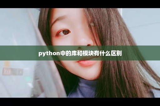 python中的库和模块有什么区别